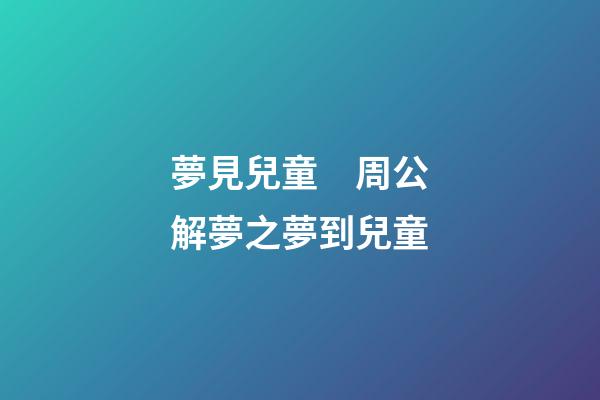 夢見兒童　周公解夢之夢到兒童